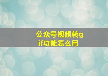 公众号视频转gif功能怎么用