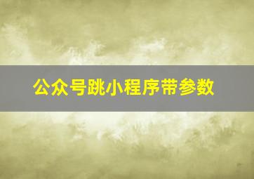 公众号跳小程序带参数