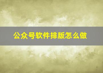 公众号软件排版怎么做