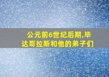 公元前6世纪后期,毕达哥拉斯和他的弟子们