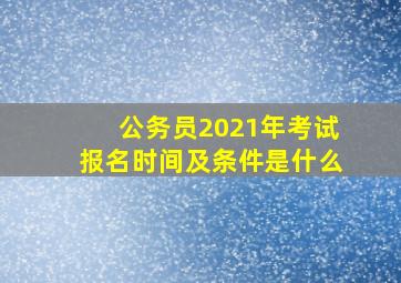 公务员2021年考试报名时间及条件是什么