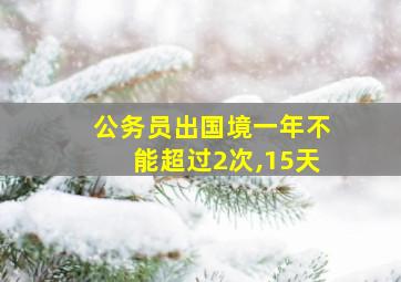 公务员出国境一年不能超过2次,15天