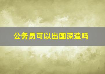 公务员可以出国深造吗