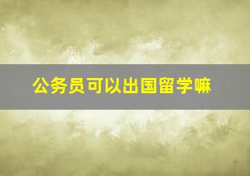 公务员可以出国留学嘛