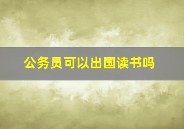 公务员可以出国读书吗