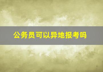 公务员可以异地报考吗