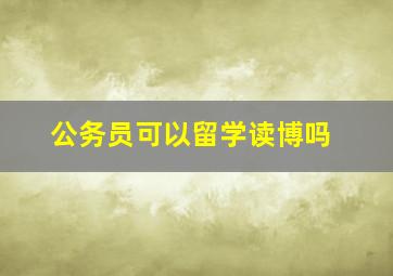 公务员可以留学读博吗