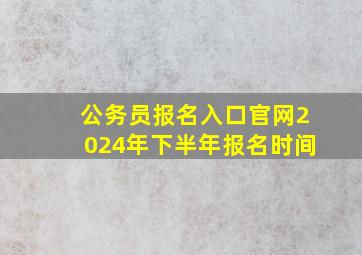 公务员报名入口官网2024年下半年报名时间