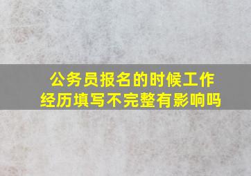 公务员报名的时候工作经历填写不完整有影响吗