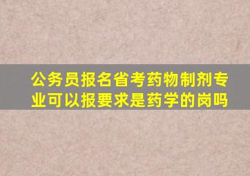 公务员报名省考药物制剂专业可以报要求是药学的岗吗