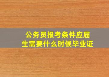 公务员报考条件应届生需要什么时候毕业证