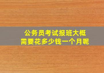 公务员考试报班大概需要花多少钱一个月呢