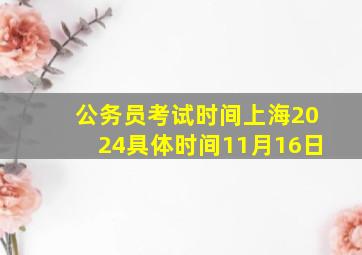 公务员考试时间上海2024具体时间11月16日