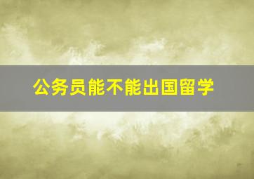 公务员能不能出国留学