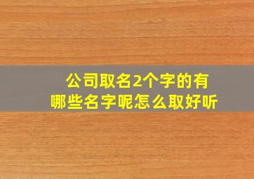 公司取名2个字的有哪些名字呢怎么取好听