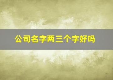 公司名字两三个字好吗