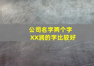 公司名字两个字XX润的字比较好