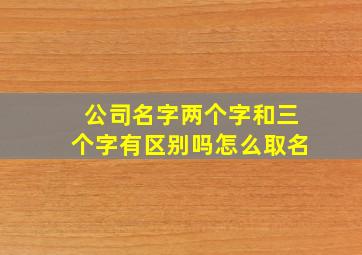 公司名字两个字和三个字有区别吗怎么取名