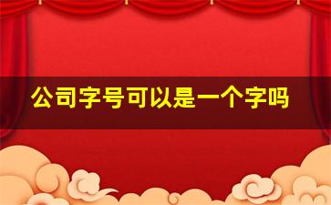 公司字号可以是一个字吗