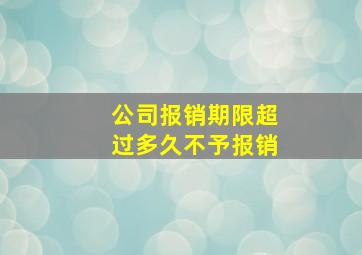 公司报销期限超过多久不予报销