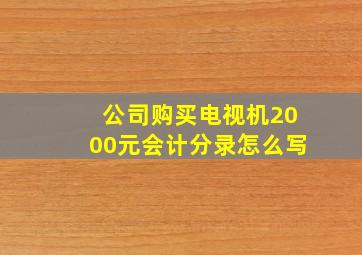 公司购买电视机2000元会计分录怎么写