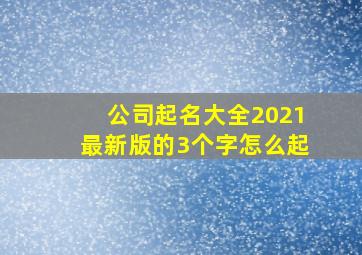 公司起名大全2021最新版的3个字怎么起