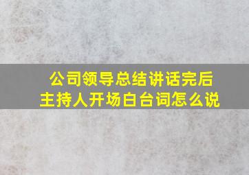 公司领导总结讲话完后主持人开场白台词怎么说