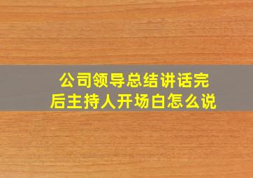 公司领导总结讲话完后主持人开场白怎么说