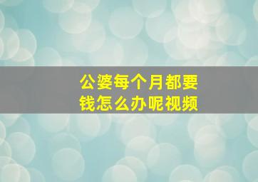 公婆每个月都要钱怎么办呢视频