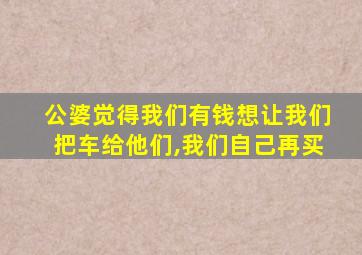 公婆觉得我们有钱想让我们把车给他们,我们自己再买