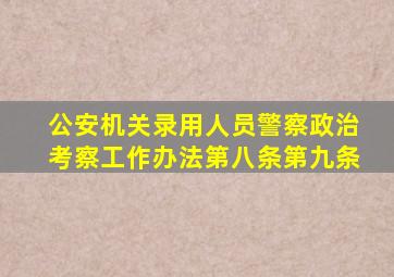 公安机关录用人员警察政治考察工作办法第八条第九条