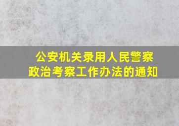 公安机关录用人民警察政治考察工作办法的通知