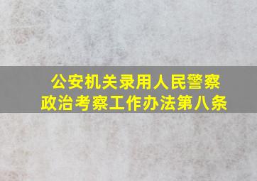 公安机关录用人民警察政治考察工作办法第八条