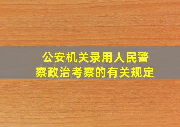 公安机关录用人民警察政治考察的有关规定