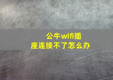 公牛wifi插座连接不了怎么办