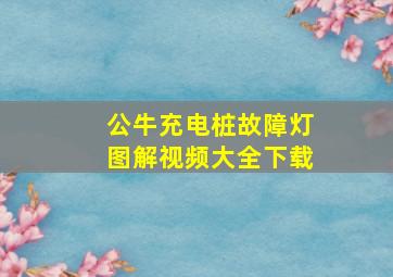 公牛充电桩故障灯图解视频大全下载