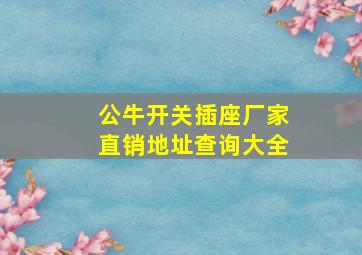 公牛开关插座厂家直销地址查询大全