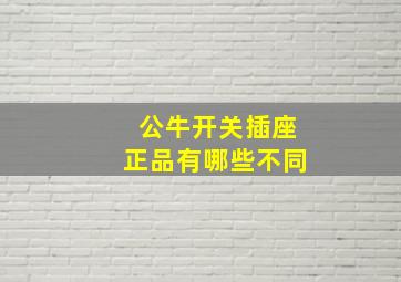 公牛开关插座正品有哪些不同