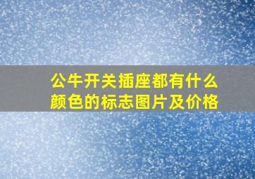 公牛开关插座都有什么颜色的标志图片及价格