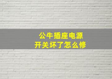 公牛插座电源开关坏了怎么修