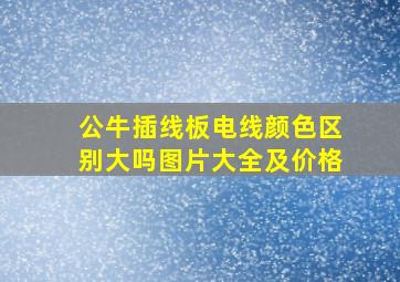 公牛插线板电线颜色区别大吗图片大全及价格