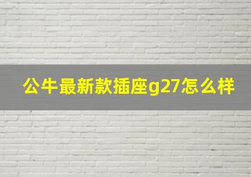 公牛最新款插座g27怎么样