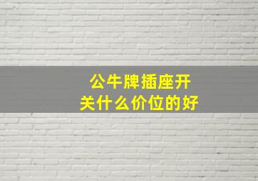 公牛牌插座开关什么价位的好