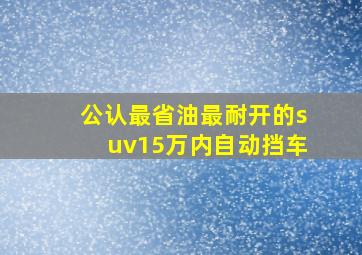 公认最省油最耐开的suv15万内自动挡车