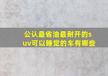 公认最省油最耐开的suv可以睡觉的车有哪些