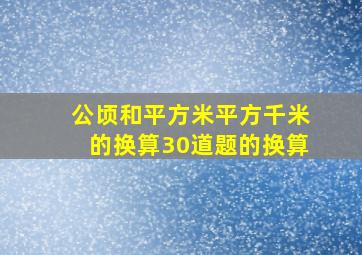 公顷和平方米平方千米的换算30道题的换算