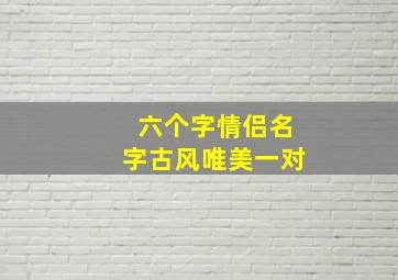 六个字情侣名字古风唯美一对