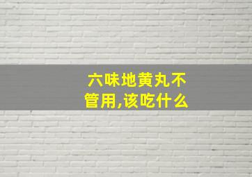 六味地黄丸不管用,该吃什么