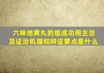 六味地黄丸的组成功用主治及证治机理和辩证要点是什么