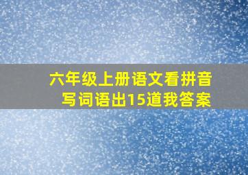 六年级上册语文看拼音写词语出15道我答案